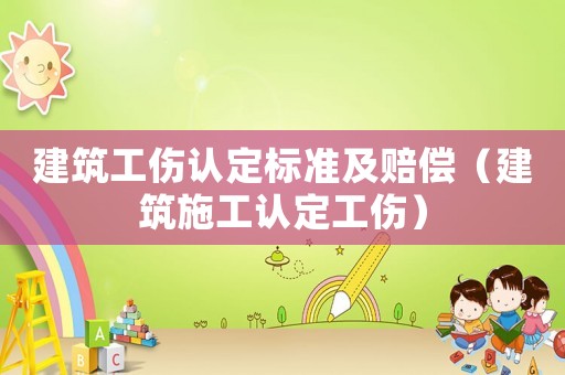 建筑工傷認(rèn)定標(biāo)準(zhǔn)及賠償（建筑施工認(rèn)定工傷）
