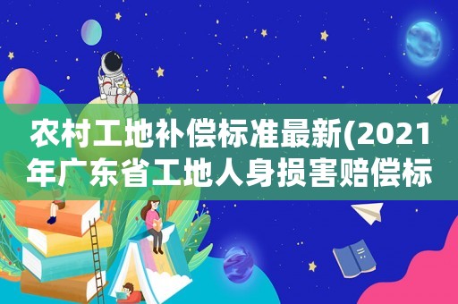 農(nóng)村工地補償標準最新(2021年廣東省工地人身損害賠償標準)