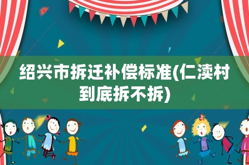 紹興市拆遷補償標準(仁瀆村到底拆不拆)