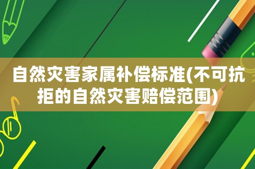 自然災害家屬補償標準(不可抗拒的自然災害賠償范圍)
