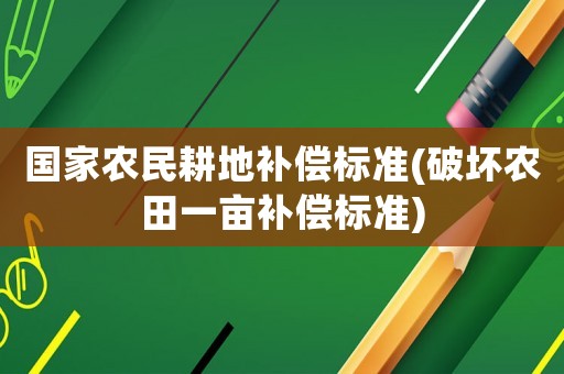 國家農(nóng)民耕地補償標(biāo)準(zhǔn)(破壞農(nóng)田一畝補償標(biāo)準(zhǔn))