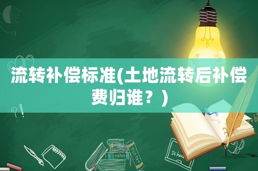 流轉補償標準(土地流轉后補償費歸誰？)