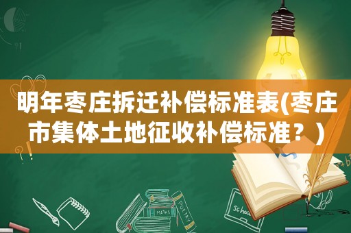 明年棗莊拆遷補償標準表(棗莊市集體土地征收補償標準？)