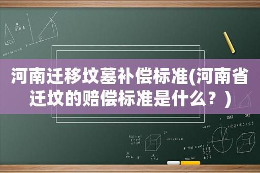 河南遷移墳墓補償標準(河南省遷墳的賠償標準是什么？)