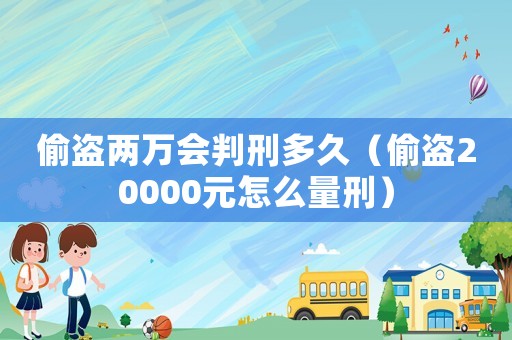 偷盜兩萬會判刑多久（偷盜20000元怎么量刑）