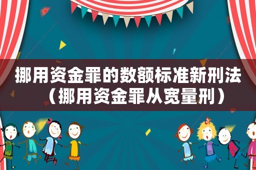 挪用資金罪的數額標準新刑法（挪用資金罪從寬量刑）