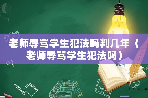 老師辱罵學生犯法嗎判幾年（老師辱罵學生犯法嗎）