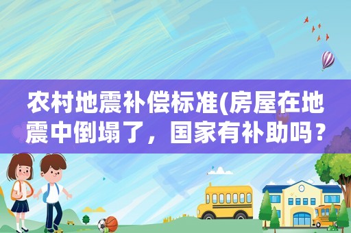 農村地震補償標準(房屋在地震中倒塌了，國家有補助嗎？)