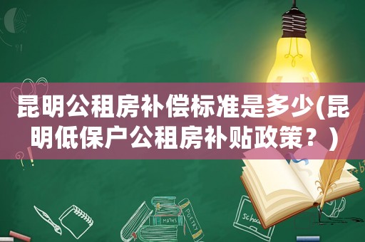 昆明公租房補償標準是多少(昆明低保戶公租房補貼政策？)