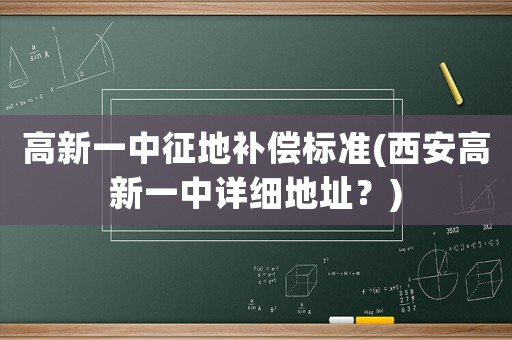 高新一中征地補償標準(西安高新一中詳細地址？)