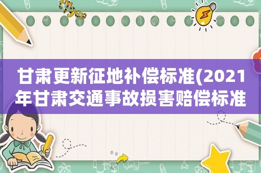 甘肅更新征地補償標(biāo)準(zhǔn)(2021年甘肅交通事故損害賠償標(biāo)準(zhǔn)？)