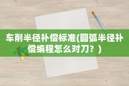 車削半徑補(bǔ)償標(biāo)準(zhǔn)(圓弧半徑補(bǔ)償編程怎么對刀？)