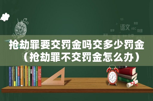 搶劫罪要交罰金嗎交多少罰金（搶劫罪不交罰金怎么辦）