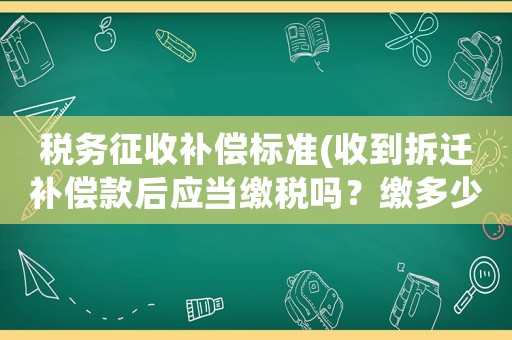 稅務征收補償標準(收到拆遷補償款后應當繳稅嗎？繳多少合適？)
