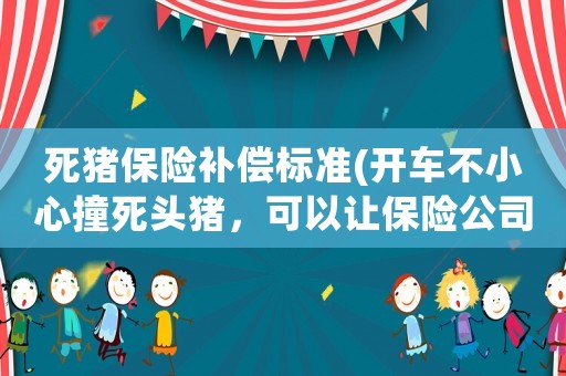 死豬保險補償標準(開車不小心撞死頭豬，可以讓保險公司賠償，自己把豬肉帶走嗎？)