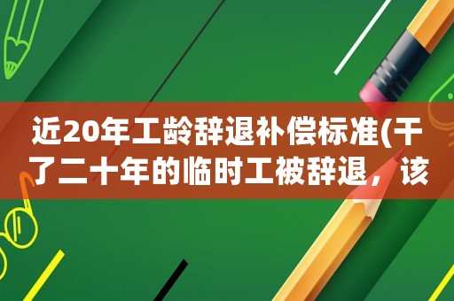 近20年工齡辭退補償標準(干了二十年的臨時工被辭退，該如何解決？)
