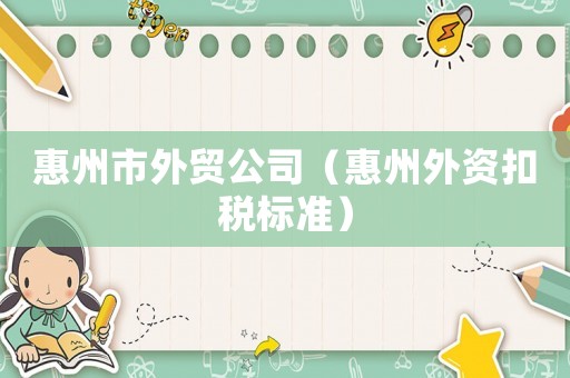 惠州市外貿(mào)公司（惠州外資扣稅標(biāo)準(zhǔn)）