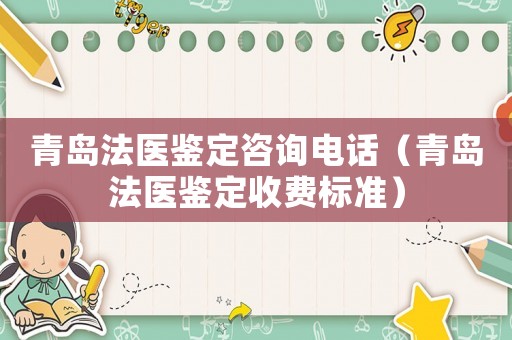 青島法醫鑒定咨詢電話（青島法醫鑒定收費標準）