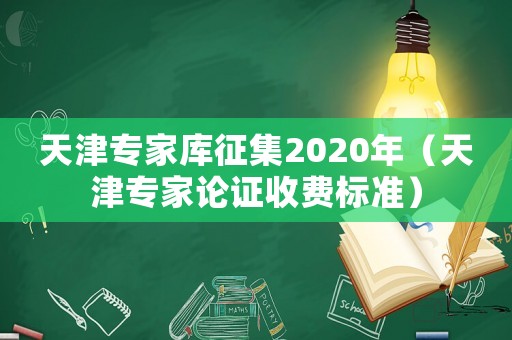 天津專家庫征集2020年（天津專家論證收費標準）