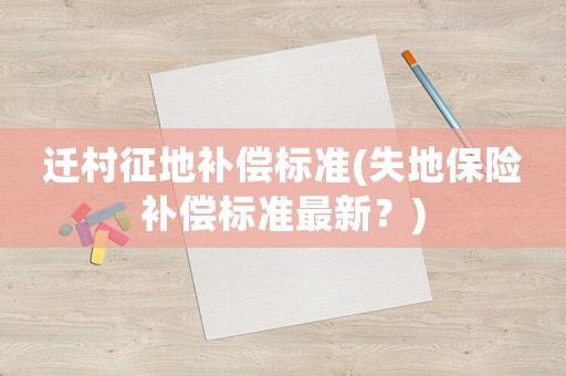遷村征地補償標準(失地保險補償標準最新？)
