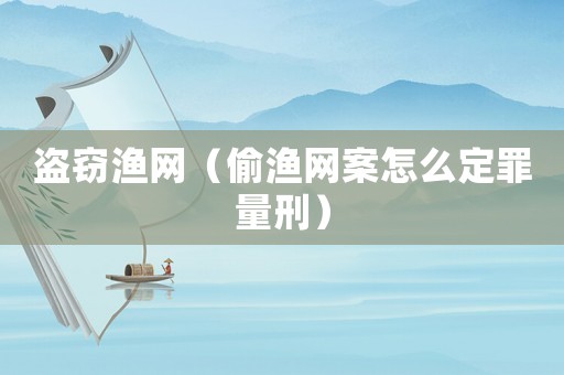 盜竊漁網(wǎng)（偷漁網(wǎng)案怎么定罪量刑）
