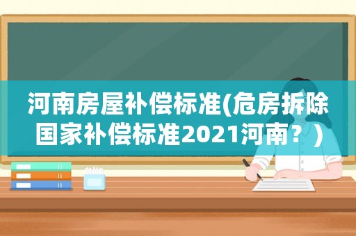 河南房屋補償標準(危房拆除國家補償標準2021河南？)