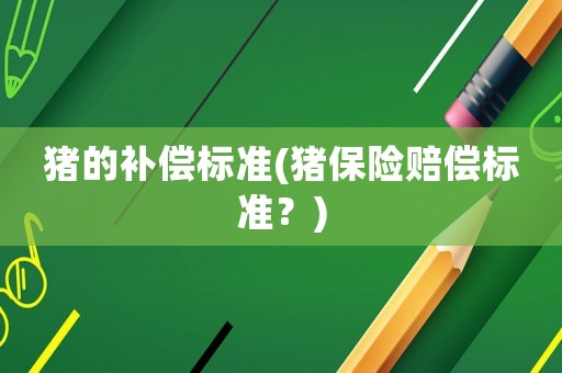 豬的補(bǔ)償標(biāo)準(zhǔn)(豬保險(xiǎn)賠償標(biāo)準(zhǔn)？)