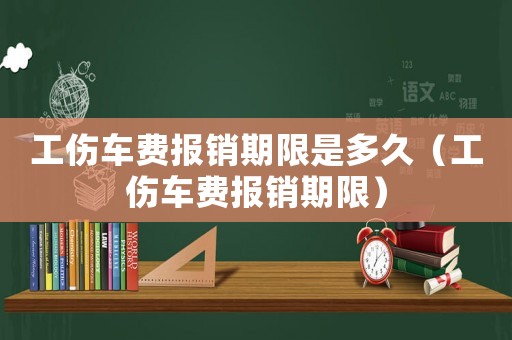 工傷車費報銷期限是多久（工傷車費報銷期限）