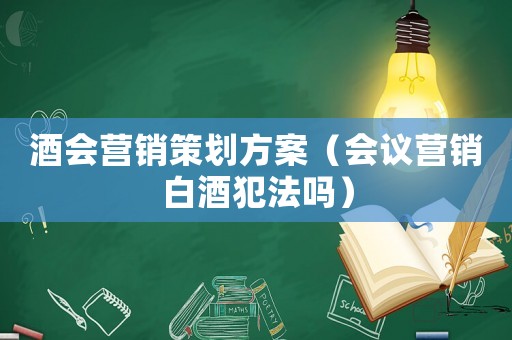 酒會營銷策劃方案（會議營銷白酒犯法嗎）