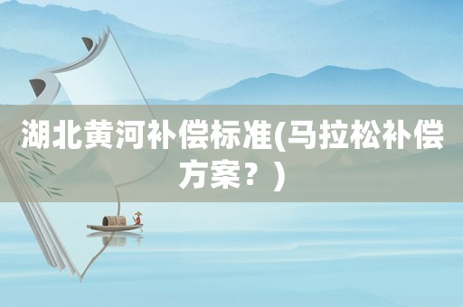 湖北黃河補償標準(馬拉松補償方案？)