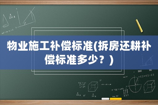 物業(yè)施工補償標準(拆房還耕補償標準多少？)