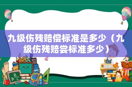 九級(jí)傷殘賠償標(biāo)準(zhǔn)是多少（九級(jí)傷殘賠嘗標(biāo)準(zhǔn)多少）