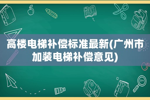 高樓電梯補(bǔ)償標(biāo)準(zhǔn)最新(廣州市加裝電梯補(bǔ)償意見(jiàn))