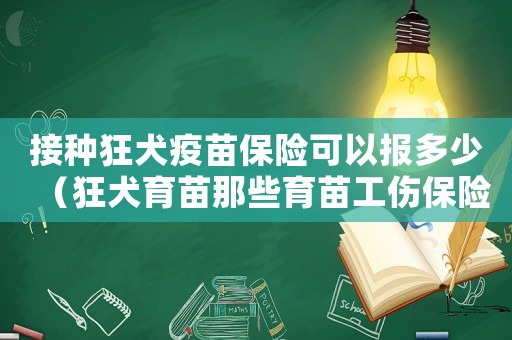 接種狂犬疫苗保險可以報多少（狂犬育苗那些育苗工傷保險能報賬）
