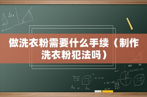 做洗衣粉需要什么手續（制作洗衣粉犯法嗎）