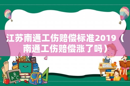 江蘇南通工傷賠償標準2019（南通工傷賠償漲了嗎）