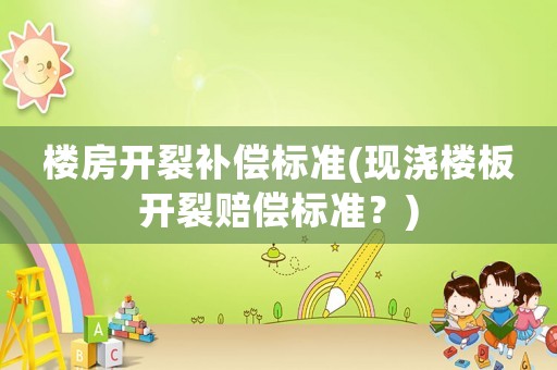 樓房開裂補償標準(現(xiàn)澆樓板開裂賠償標準？)