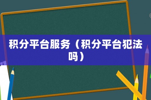 積分平臺服務（積分平臺犯法嗎）
