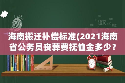 海南搬遷補償標準(2021海南省公務員喪葬費撫恤金多少？)