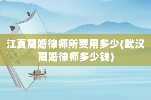 江夏離婚律師所費用多少(武漢離婚律師多少錢)