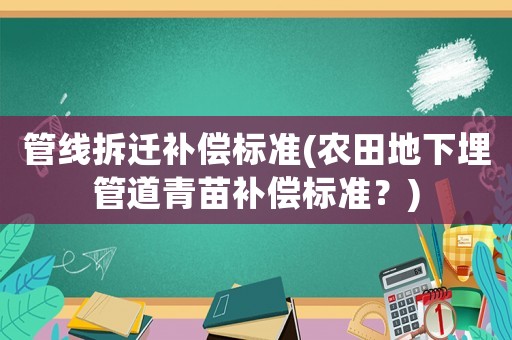 管線拆遷補償標準(農田地下埋管道青苗補償標準？)