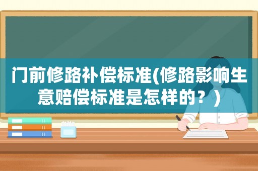 門(mén)前修路補(bǔ)償標(biāo)準(zhǔn)(修路影響生意賠償標(biāo)準(zhǔn)是怎樣的？)