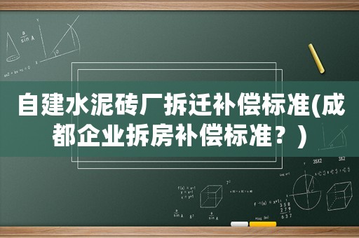 自建水泥磚廠拆遷補償標準(成都企業拆房補償標準？)