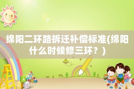 綿陽二環路拆遷補償標準(綿陽什么時候修三環？)