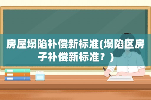 房屋塌陷補償新標準(塌陷區房子補償新標準？)