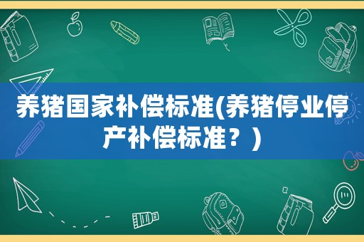 養(yǎng)豬國家補償標準(養(yǎng)豬停業(yè)停產(chǎn)補償標準？)