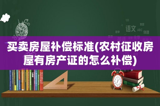 買賣房屋補償標準(農村征收房屋有房產證的怎么補償)