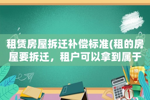 租賃房屋拆遷補(bǔ)償標(biāo)準(zhǔn)(租的房屋要拆遷，租戶(hù)可以拿到屬于自己的補(bǔ)償嗎？)