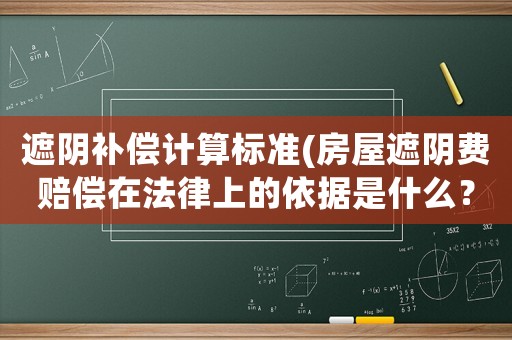 遮陰補償計算標準(房屋遮陰費賠償在法律上的依據是什么？)