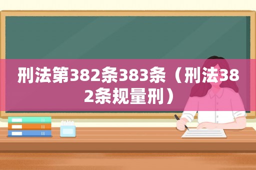 刑法第382條383條（刑法382條規(guī)量刑）